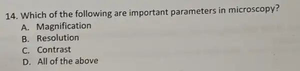 14. Which of the following are important parameters in microscopy?
A. Magnification
B. Resolution
C. Contrast
D. All of the above
