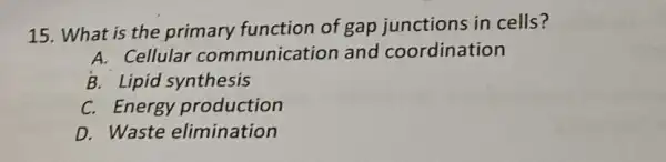 15. What is the primary function of gap junctions in cells?
A. Cellular communication and coordination
B. Lipid synthesis
C. Energy production
D. Waste elimination