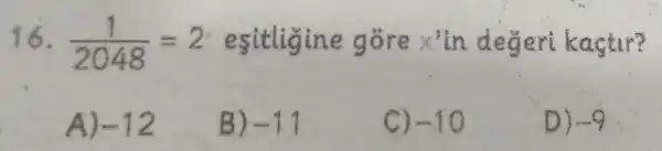 16. (1)/(2048)=2 esitligine gore x^3 in degert
A) -12
B) -11
C) -10
D)