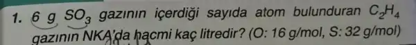 1.69 SO_(3) gazinin icerdigi sayida atom bulunduran C_(2)H_(4)
gazinin NKA'da hạcmi kaç litredir? (O: 16g/mol,S:32g/mol