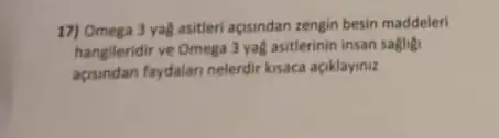 17) Omega 3 yag asiteri agsindan zengin besin maddeleri
hangileridir ve Omega 3va8 asitlerinin insan saging
apsindan faydalari nelerdir ksaca aciklayiniz