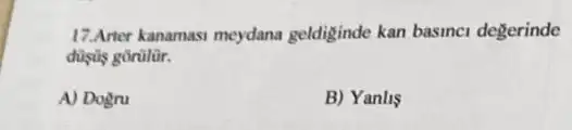 17.Arter kanamasi meydana geldiginde kan basinci degerinde
düsus gorulür.
A) Dogru
B) Yanlis