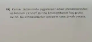 19) Kanser tedavisinde ungulanan tedan yontemieninden
(a) tanesini yaninut? Aynca Anticksidarita kas wrube
aynir, Bu antioksidantar ion birer tane drnek verinia