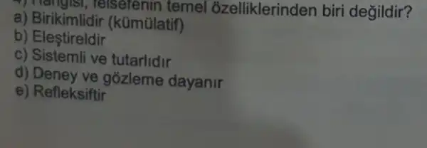 19151, Telscrenin temel ozelliklerinc len biri değildir?
a) Birikimlidir (kümülatif)
b) Eleştireldir
c) Sistemli ve tutarlidir
d) Deney ve gózleme dayanir
e) Refleksiftir