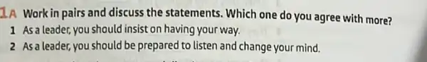 1A Work in pairs and discuss the statements Which one do you agree with more?
1 As a leader,you should insist on having your way.
2 Asaleader,you should be prepared to listen and change your mind.