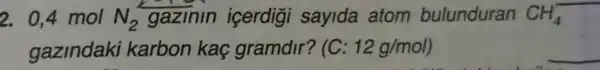 2. 0,4 mol N_(2) gazinin icerdigi sayida atom bulunduran CH_(4)^-
gazindaki karbon kaç gramdir? (C: 12g/mol)