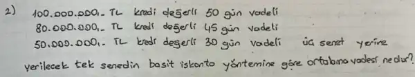 2) 100.000.000,- Th kredi degerli 50 gin vadeli 80.000.000,- Th kredi degerli 45 gin vadeli 50.000.000,- TL kredi degerli 30 gin vadeli üa sent yerine yerilecek tek senedin basit iskonto yöntemine göre ortabma vadest ne dur