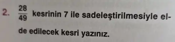 2. (28)/(49) kesrinin 7 ile sade lestirilme siyle el-
de edilecek kesri yaz inz.