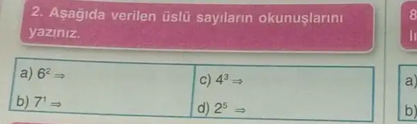 2. Asagida verilen üslü sayilarin okunuşlarini
yaziniz.
a) 6^2Longrightarrow 
b) 7^1Longrightarrow 
c) 4^3Longrightarrow 
d) 2^5Longrightarrow 
a
b)