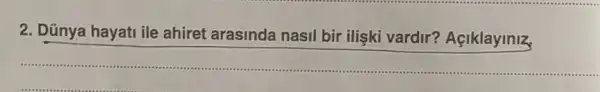 2. Dũnya hayati ile ahiret arasinda nasil bir ilişki vardir?Açiklayiniz
__ https://www.