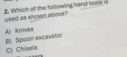 2. Which of the following hand tools is
used as shown above?
A) Knives
B) Spoon excavator
C) Chisels