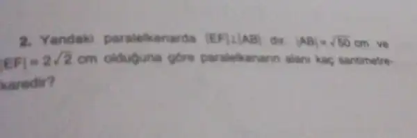 2. Y paralelkenarda vert EFvert bot vert ABvert  dư. vert ABvert =sqrt (50)cm ve
vert EFvert =2sqrt (2)cm olduguna gore paralelkanann alans kac santimetre-
aredir?