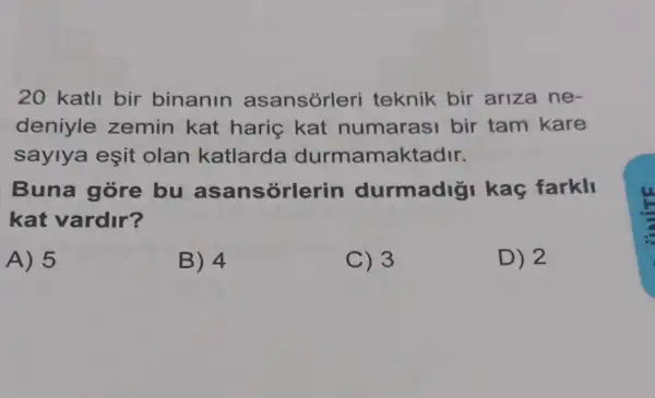 20 katll bir binanin asansórleri teknik bir ariza ne-
deniyle zemin kat hariç kat numarasi bir tam kare
saylya eşit olan katlarda durmamak tadir.
Buna gore bu asansorlerin durmadig kaç farkli
kat vardir?
A) 5
B) 4
C) 3
D) 2