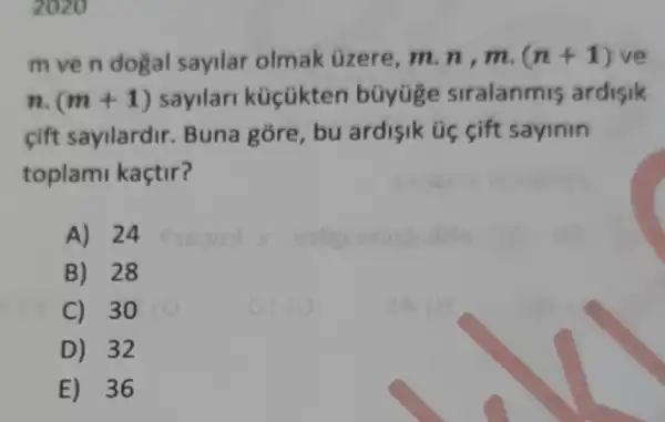 2020
m ve n dogal sayilar olmak Gzere, m. n ,m. (n+1) ve
n.(m+1) sayilari küçükten büyüge siralanmis ardisik
cift sayilardir Buna gōre, bu ardisik úc cift sayinin
toplami kaçtir?
A) 24
B) 28
C) 30
D) 32
E) 36