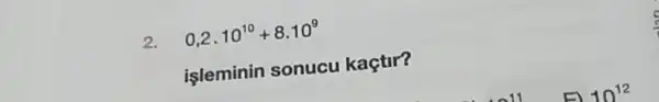 2.
0,2cdot 10^10+8cdot 10^9
işleminin sonucu kaçtir?