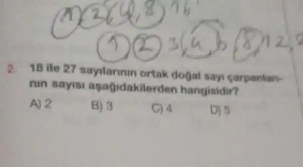 2.
18 ile 27 sayilarinin ortak dogal sayi carpanian.
nin sayisi a sagidakilerd en hangisidir?
A) 2
B) 3
C) 4
D) 5