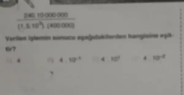 (24010000000)/((1.510^2))cdot (400000)
Veriten iplemin someon apagetakilerden hangisine egit.
tin
.
4.10^-1
10^4
4 10^4