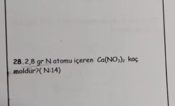 28. 2,8 gr N atomu iceren Ca(NO_(3))_(2) kas
moldüir? (N:14)