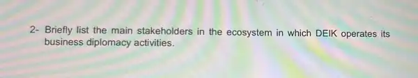 2-Briefly list the main stakeholders in the ecosystem in which DEIK operates its
business diplomacy activities.