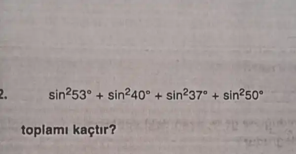 2.
sin^253^circ +sin^240^circ +sin^237^circ +sin^250^circ 
toplami kaçtir?