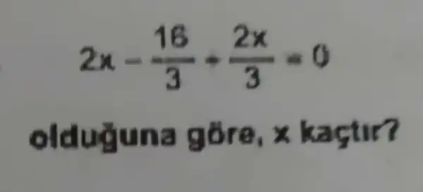 2x-(16)/(3)+(2x)/(3)=0
un a gõre, x kaçtir?