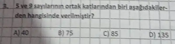 3. 5 ve 9 saylannin ortak katlarından biri aşağıdakilerden hangisinde verilmiştir?
A) 40
B) 75
C) 85
D) 135