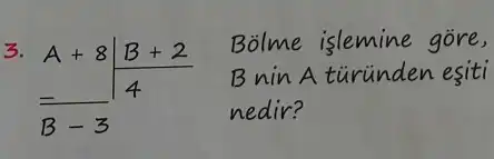 3. A+8 mid (B+2)/(4) Bölme işlemine göre, = B nin A türünden eşiti B-3 nedir?