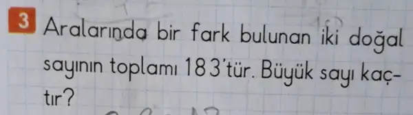 3 Ara larinda bir iki dogal
sayinin toplami 183 tur
tir?