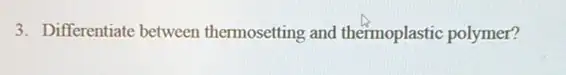 3. Differentiate between thermosetting and thermoplastic polymer?