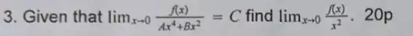 3. Given that lim _(xarrow 0)(f(x))/(Ax^4)+Bx^(2)=C find lim _(xarrow 0)(f(x))/(x^2) 20p