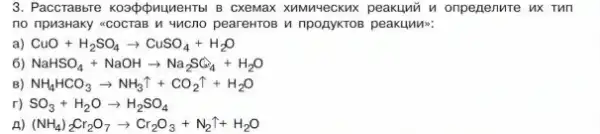 3. PaccraBbre kospopuluerro B CXEMAX KNMNYeCKNX peakuwih onpenenure ux Tun
no npM3Haky -COCTIB M WCNO peareHroB u nponykToB peakuwwe:
a) CuO+H_(2)SO_(4)arrow CuSO_(4)+H_(2)O
6) NaHSO_(4)+NaOHarrow Na_(2)SO_(4)+H_(2)O
B) NH_(4)HCO_(3)arrow NH_(3)uparrow +CO_(2)uparrow +H_(2)O
r) SO_(3)+H_(2)Oarrow H_(2)SO_(4)
A) (NH_(4))_(2)Cr_(2)O_(7)arrow Cr_(2)O_(3)+N_(2)uparrow +H_(2)O