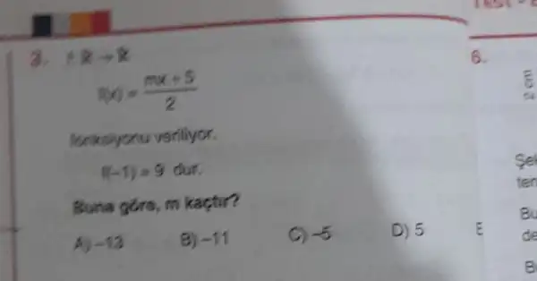 3. Rarrow R
f(x)=(mx+5)/(2)
fonksiyonu veriliyor.
f(-1)=9 dur.
Buna gors, m kaçtir?
A) -13
B) -11
C) -5
D) 5
6.
E
se
ten
Bu
de
B