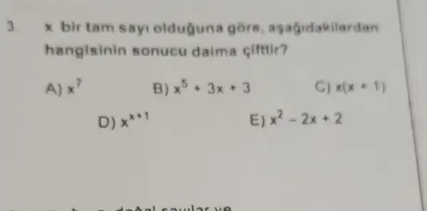 3 x birtam sayi oldugun a gore
hanglsinin sonucu daima cifttir?
A) x^7
x^5+3x+3
C) x(x+1)
D) x^x+1
E) x^2-2x+2