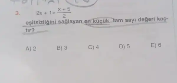 3.
2x+1gt (x+5)/(2)
eşitsizligini saglayan en kücũk tam sayi değeri kaç-
tir?
A) 2
B) 3
C) 4
D) 5
E) 6