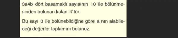 3a4b dõrt basamakli sayisinin 10 ile bolünme-
sinden bulunan kalan 4' tũr.
Bu say1 3 ile bôlinebildigine gõre a nm alabile
ceği değerler toplamini bulunuz.