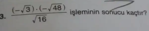 3.
((-sqrt (3))cdot (-sqrt (48)))/(sqrt (16)) işleminin sonucu kaçtir?