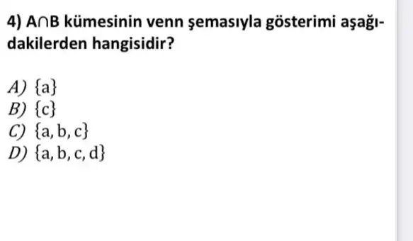 4) Acap B kümesinin venn semaslyla gosterimi aşagi-
dakilerden hangisidir?
A)  a 
B)  c 
C)  a,b,c 
 a,b,c,d