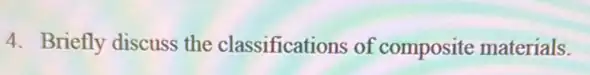 4. Briefly discuss the classifications of composite materials.