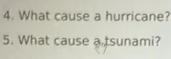 4. What cause a hurricane?
5. What cause antsunami?