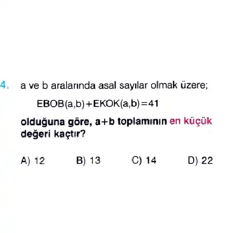 4. a ve b aralarinda asal sayilar olmak uzere;
EBOB(a,b)+EKOK(a,b)=41
olduguna gõre, a+b toplaminin en küçük
degeri kaçtir?
A) 12
B) 13
C) 14
D) 22