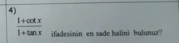 4)
(1+cotx)/(1+tanx)
ifadesinin en sade halini bulunuz?