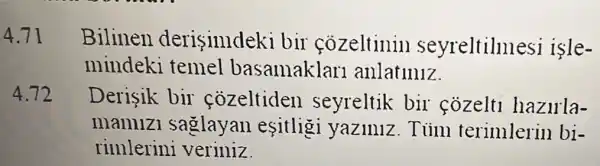 4.71
Bilinen derisinldek i bir cozeltinin seyreltilllle esi isle-
mindeki temel basamaklar anlatiniz.
4.72
Derisik bir cozeltiden seyreltik bir cozeltl hazurla-
mamizi saglayan esitligi yaziniz.Tim terimlerin bi-
rimlerini veriniz.