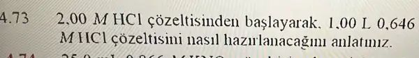 4.73
2,00 M HCI cozeltisinden baslayarak. 1 .00 L 0,646
m HCl cozeltisini nasil hazulanac agini anlatiniz.