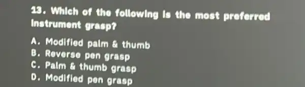 48. Which of the following is the most preferred
Instrument grasp?
A. Modified palm f thumb
B. Reverse pen grasp
C. Palm a thumb grasp
D. Modified pen grasp