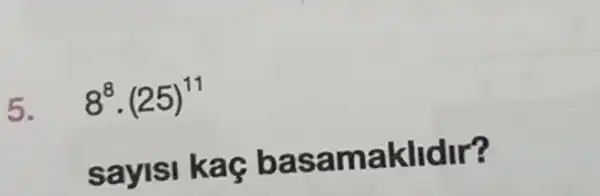 5. 8^8cdot (25)^11
sayisi ka g bas amaklidir?