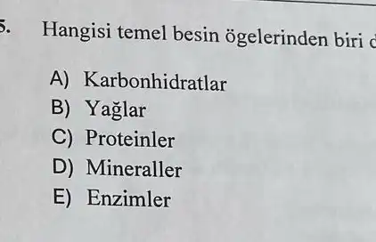 5. Hangisi temel besin ogelerinden biri c
A) Karbonhidratlar
B) Yaglar
C) Proteinler
D) Mineraller
E) Enzimler