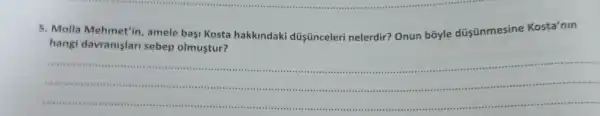 5. Molla Mehmet'in amele başi Kosta hakkindaki düşünceleri nelerdir? Onun boyle düsünmesine Kosta'nin
hangi davranislar sebep olmustur?
__
https://www.