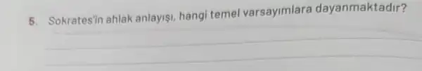 5. Sokratesin ahlak anlayisi, hangi temel varsayimlara dayanmaktadir?
__