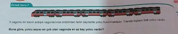 5 vagonlu bir trenin ardişik vagonlarinda birbirinden farki sayilarda yolcu bulunmaktadir Trende toplam 348 yolcu vardir.
Buna gōre, yolcu sayisi en çok olan vagonda en az kaç yolcu vardir?