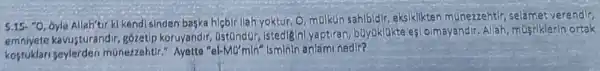 5.15-''0
byle Allah'tir ki kend sinden baska hicbir liah yoktur, O, mulkun sahibidir, eksiklikten münezzehtir selamet verendlr,
kavusturandir gózetip koruyandir,Ost0ndur, istediginlyaptiran buyoklakte est olmayandir Allah, mufriklerin ortak
kostuklari seylerden münezzehtir." Ayette "el-Mo'mln'nedlr?